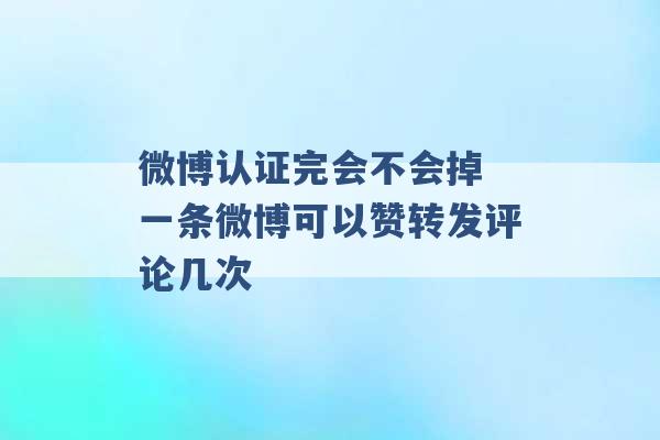 微博认证完会不会掉 一条微博可以赞转发评论几次 -第1张图片-电信联通移动号卡网