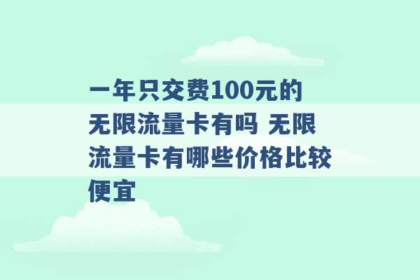 一年只交费100元的无限流量卡有吗 无限流量卡有哪些价格比较便宜 -第1张图片-电信联通移动号卡网