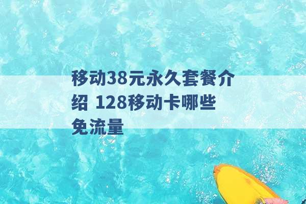 移动38元永久套餐介绍 128移动卡哪些免流量 -第1张图片-电信联通移动号卡网