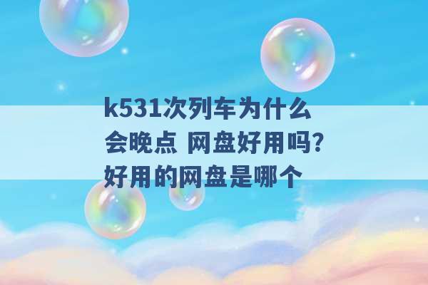 k531次列车为什么会晚点 网盘好用吗？好用的网盘是哪个 -第1张图片-电信联通移动号卡网