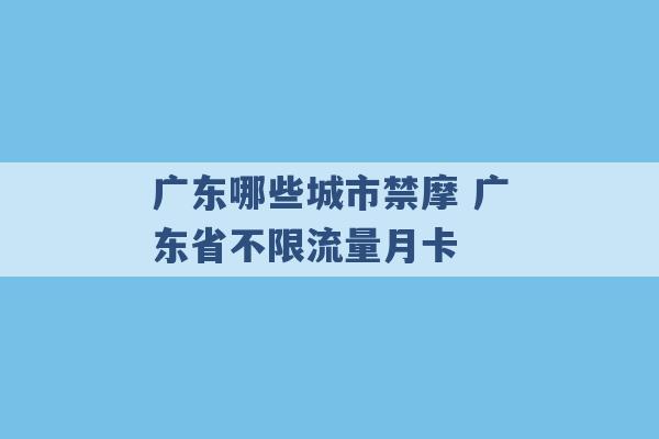 广东哪些城市禁摩 广东省不限流量月卡 -第1张图片-电信联通移动号卡网