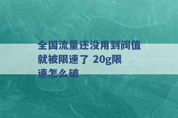 全国流量还没用到阀值就被限速了 20g限速怎么破 -第1张图片-电信联通移动号卡网