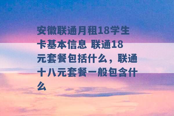 安徽联通月租18学生卡基本信息 联通18元套餐包括什么，联通十八元套餐一般包含什么 -第1张图片-电信联通移动号卡网