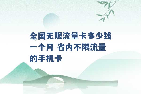 全国无限流量卡多少钱一个月 省内不限流量的手机卡 -第1张图片-电信联通移动号卡网