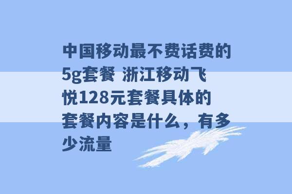 中国移动最不费话费的5g套餐 浙江移动飞悦128元套餐具体的套餐内容是什么，有多少流量 -第1张图片-电信联通移动号卡网