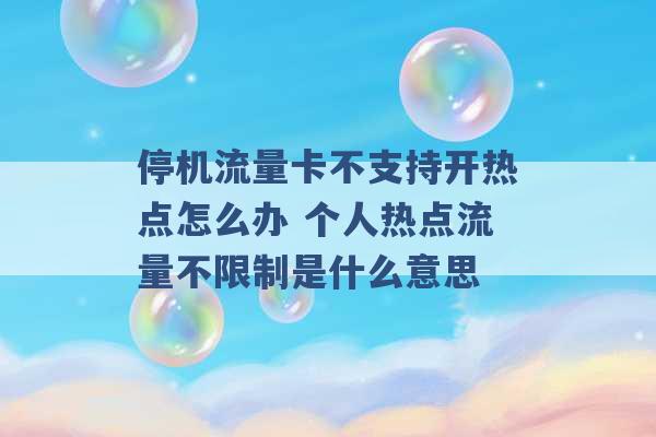 停机流量卡不支持开热点怎么办 个人热点流量不限制是什么意思 -第1张图片-电信联通移动号卡网