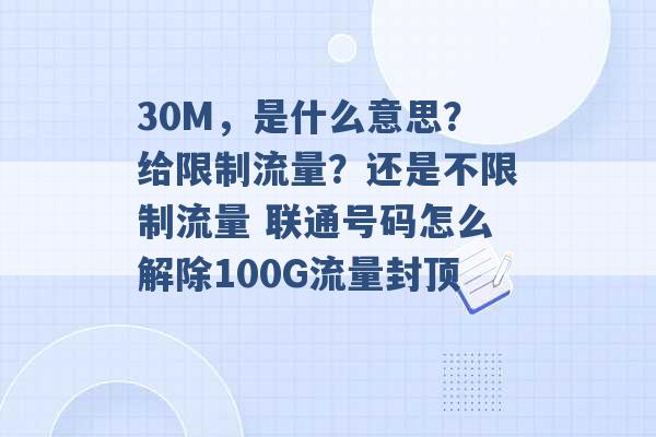 30M，是什么意思？给限制流量？还是不限制流量 联通号码怎么解除100G流量封顶 -第1张图片-电信联通移动号卡网