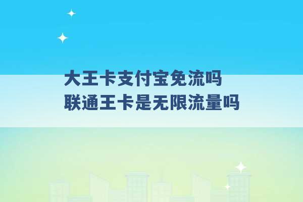 大王卡支付宝免流吗 联通王卡是无限流量吗 -第1张图片-电信联通移动号卡网