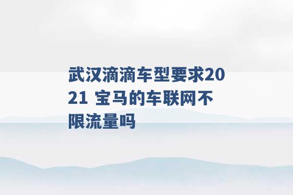 武汉滴滴车型要求2021 宝马的车联网不限流量吗 -第1张图片-电信联通移动号卡网