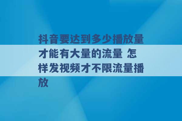 抖音要达到多少播放量才能有大量的流量 怎样发视频才不限流量播放 -第1张图片-电信联通移动号卡网