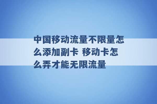 中国移动流量不限量怎么添加副卡 移动卡怎么弄才能无限流量 -第1张图片-电信联通移动号卡网