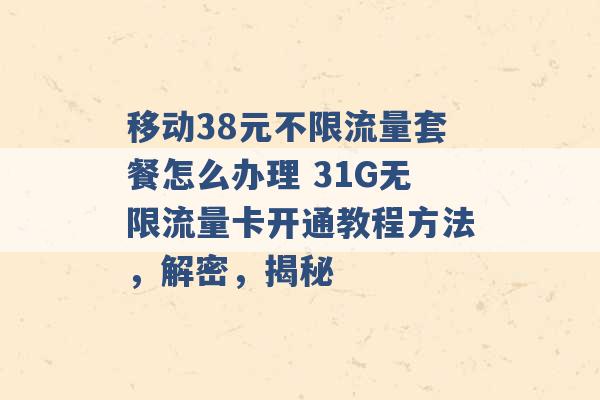 移动38元不限流量套餐怎么办理 31G无限流量卡开通教程方法，解密，揭秘 -第1张图片-电信联通移动号卡网