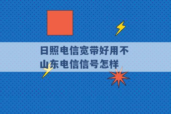 日照电信宽带好用不 山东电信信号怎样 -第1张图片-电信联通移动号卡网