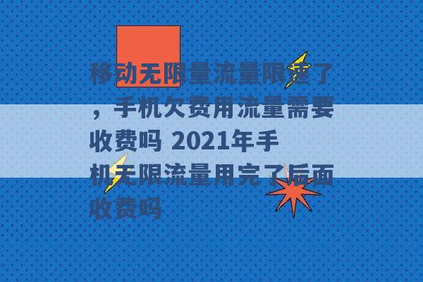 移动无限量流量限速了，手机欠费用流量需要收费吗 2021年手机无限流量用完了后面收费吗 -第1张图片-电信联通移动号卡网