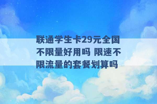 联通学生卡29元全国不限量好用吗 限速不限流量的套餐划算吗 -第1张图片-电信联通移动号卡网