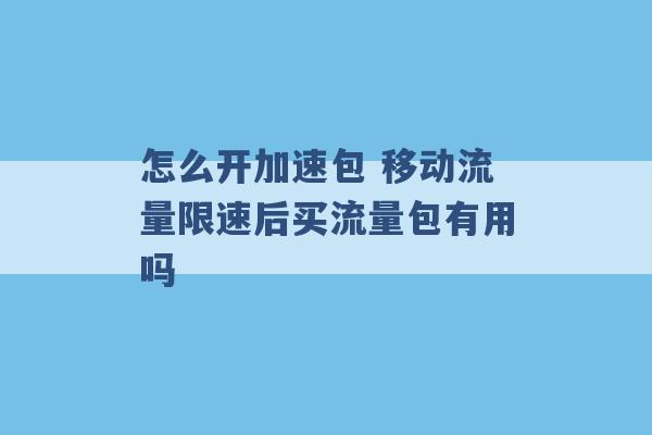 怎么开加速包 移动流量限速后买流量包有用吗 -第1张图片-电信联通移动号卡网