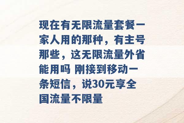 现在有无限流量套餐一家人用的那种，有主号那些，这无限流量外省能用吗 刚接到移动一条短信，说30元享全国流量不限量 -第1张图片-电信联通移动号卡网