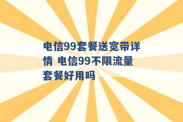 电信99套餐送宽带详情 电信99不限流量套餐好用吗 -第1张图片-电信联通移动号卡网