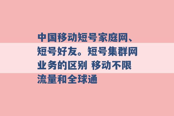 中国移动短号家庭网、短号好友。短号集群网业务的区别 移动不限流量和全球通 -第1张图片-电信联通移动号卡网