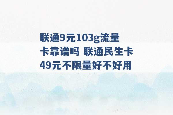 联通9元103g流量卡靠谱吗 联通民生卡49元不限量好不好用 -第1张图片-电信联通移动号卡网