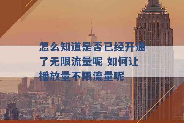 怎么知道是否已经开通了无限流量呢 如何让播放量不限流量呢 -第1张图片-电信联通移动号卡网