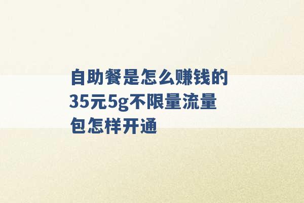 自助餐是怎么赚钱的 35元5g不限量流量包怎样开通 -第1张图片-电信联通移动号卡网