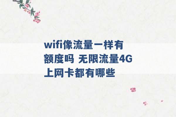 wifi像流量一样有额度吗 无限流量4G上网卡都有哪些 -第1张图片-电信联通移动号卡网