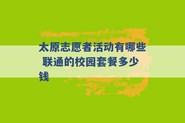 太原志愿者活动有哪些 联通的校园套餐多少钱 -第1张图片-电信联通移动号卡网