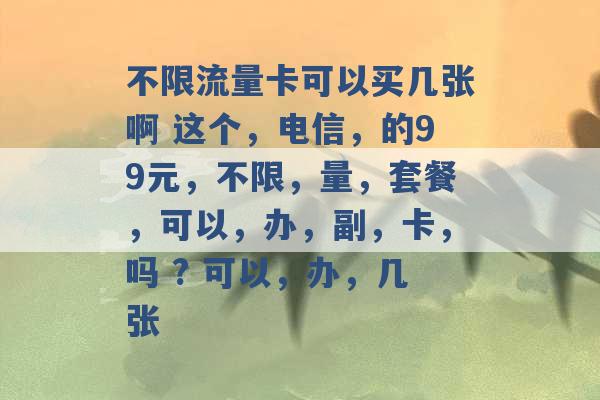 不限流量卡可以买几张啊 这个，电信，的99元，不限，量，套餐，可以，办，副，卡，吗 ? 可以，办，几张 -第1张图片-电信联通移动号卡网