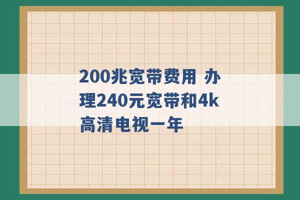 200兆宽带费用 办理240元宽带和4k高清电视一年 -第1张图片-电信联通移动号卡网