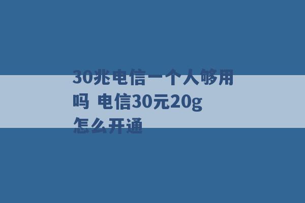 30兆电信一个人够用吗 电信30元20g怎么开通 -第1张图片-电信联通移动号卡网