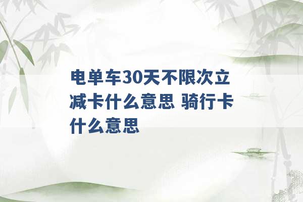 电单车30天不限次立减卡什么意思 骑行卡什么意思 -第1张图片-电信联通移动号卡网