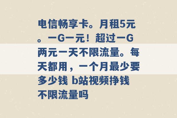 电信畅享卡。月租5元。一G一元！超过一G两元一天不限流量。每天都用，一个月最少要多少钱 b站视频挣钱不限流量吗 -第1张图片-电信联通移动号卡网