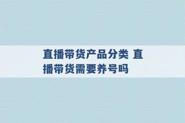 直播带货产品分类 直播带货需要养号吗 -第1张图片-电信联通移动号卡网