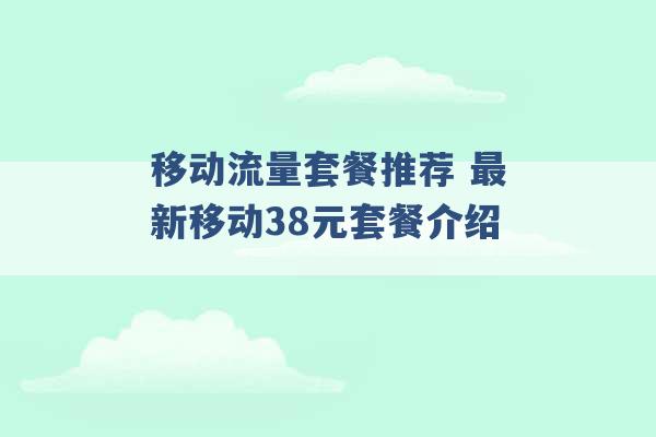 移动流量套餐推荐 最新移动38元套餐介绍 -第1张图片-电信联通移动号卡网