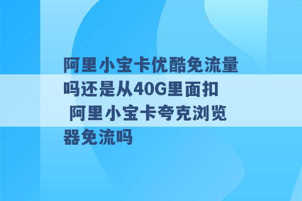 阿里小宝卡优酷免流量吗还是从40G里面扣 阿里小宝卡夸克浏览器免流吗 -第1张图片-电信联通移动号卡网