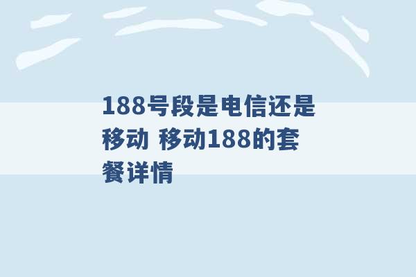 188号段是电信还是移动 移动188的套餐详情 -第1张图片-电信联通移动号卡网