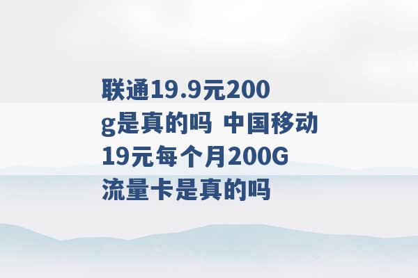 联通19.9元200g是真的吗 中国移动19元每个月200G流量卡是真的吗 -第1张图片-电信联通移动号卡网