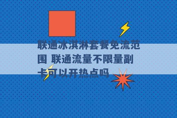 联通冰淇淋套餐免流范围 联通流量不限量副卡可以开热点吗 -第1张图片-电信联通移动号卡网