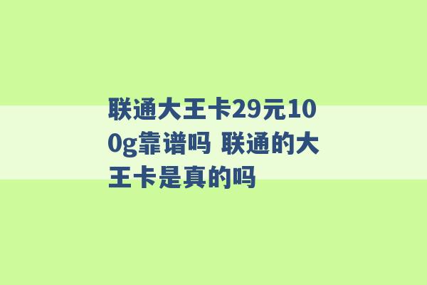 联通大王卡29元100g靠谱吗 联通的大王卡是真的吗 -第1张图片-电信联通移动号卡网