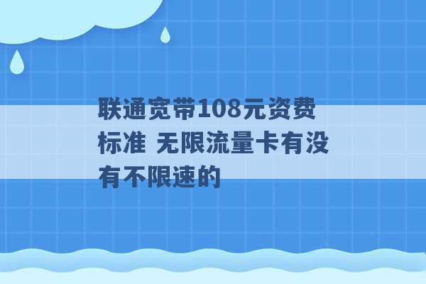 联通宽带108元资费标准 无限流量卡有没有不限速的 -第1张图片-电信联通移动号卡网