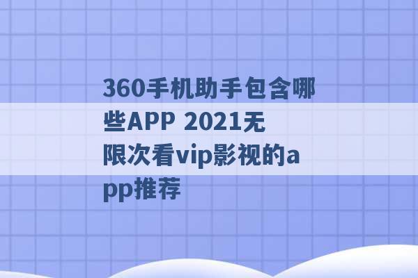 360手机助手包含哪些APP 2021无限次看vip影视的app推荐 -第1张图片-电信联通移动号卡网