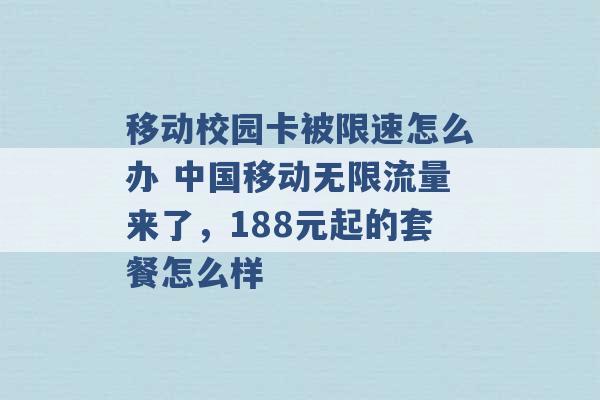 移动校园卡被限速怎么办 中国移动无限流量来了，188元起的套餐怎么样 -第1张图片-电信联通移动号卡网