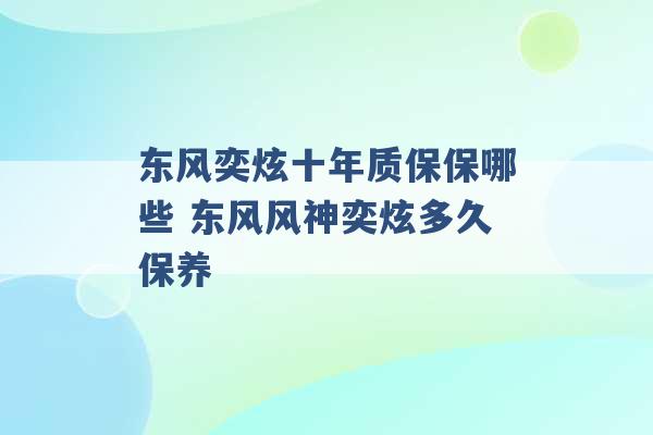 东风奕炫十年质保保哪些 东风风神奕炫多久保养 -第1张图片-电信联通移动号卡网