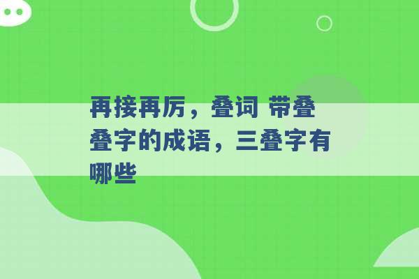 再接再厉，叠词 带叠叠字的成语，三叠字有哪些 -第1张图片-电信联通移动号卡网