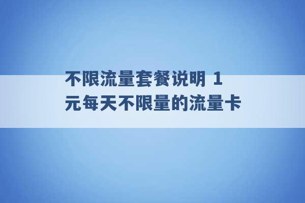 不限流量套餐说明 1元每天不限量的流量卡 -第1张图片-电信联通移动号卡网