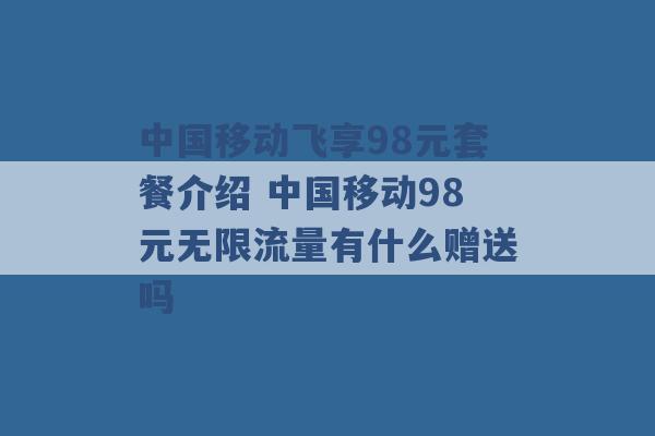 中国移动飞享98元套餐介绍 中国移动98元无限流量有什么赠送吗 -第1张图片-电信联通移动号卡网