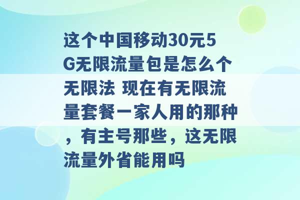 这个中国移动30元5G无限流量包是怎么个无限法 现在有无限流量套餐一家人用的那种，有主号那些，这无限流量外省能用吗 -第1张图片-电信联通移动号卡网