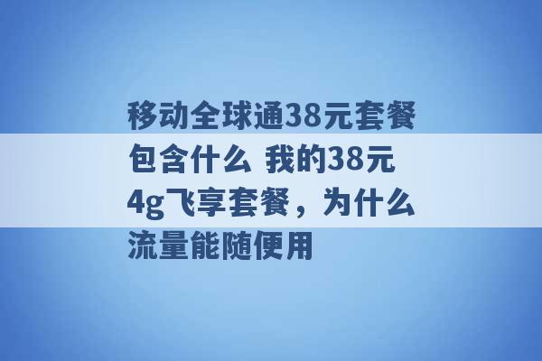 移动全球通38元套餐包含什么 我的38元4g飞享套餐，为什么流量能随便用 -第1张图片-电信联通移动号卡网