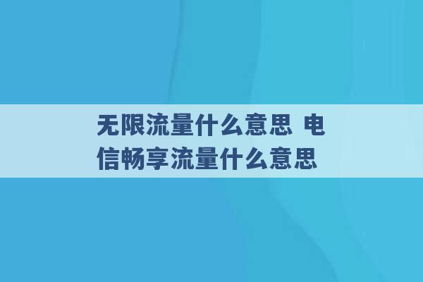 无限流量什么意思 电信畅享流量什么意思 -第1张图片-电信联通移动号卡网